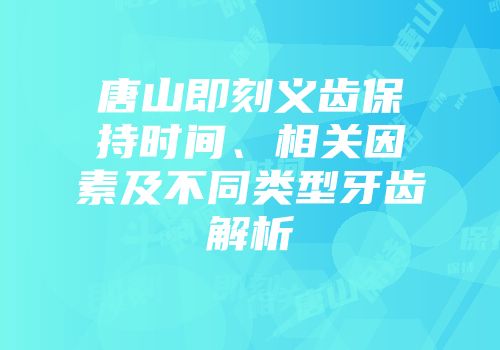 唐山即刻义齿保持时间、相关因素及不同类型牙齿解析