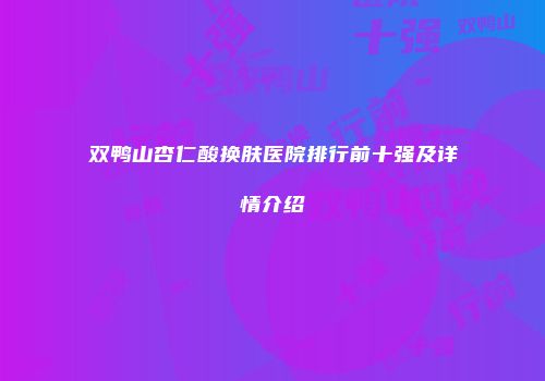 双鸭山杏仁酸换肤医院排行前十强及详情介绍