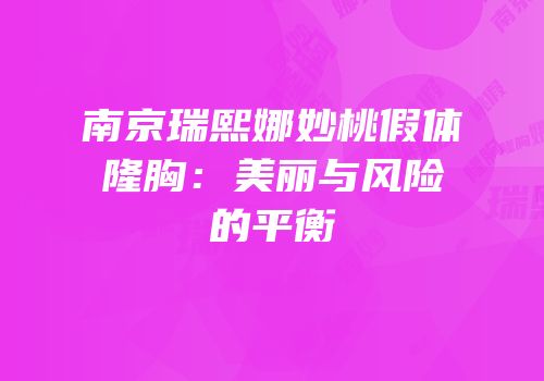 南京瑞熙娜妙桃假体隆胸：美丽与风险的平衡