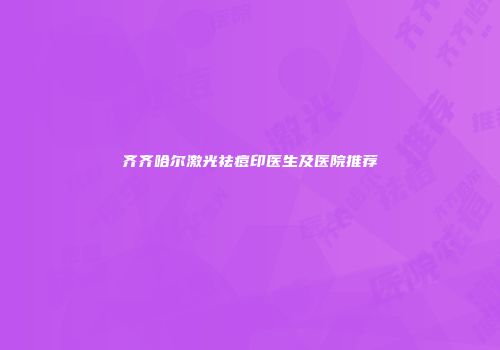 齐齐哈尔激光祛痘印医生及医院推荐