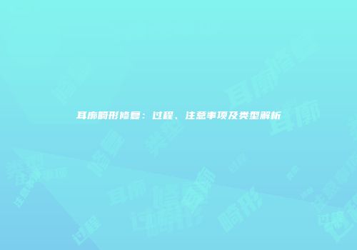 耳廓畸形修复：过程、注意事项及类型解析