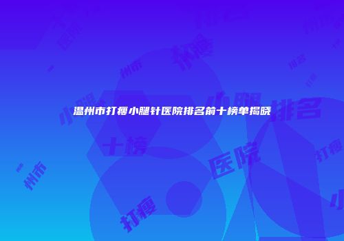 温州市打瘦小腿针医院排名前十榜单揭晓