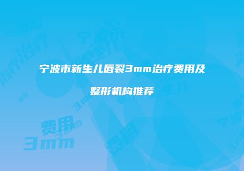 宁波市新生儿唇裂3mm治疗费用及整形机构推荐