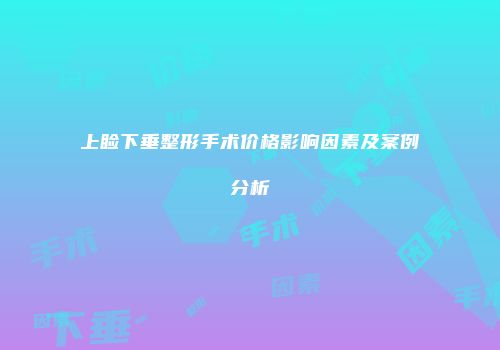 上睑下垂整形手术价格影响因素及案例分析
