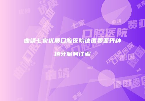 曲靖七家优质口腔医院德国费亚丹种植牙服务详解