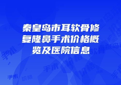 秦皇岛市耳软骨修复隆鼻手术价格概览及医院信息