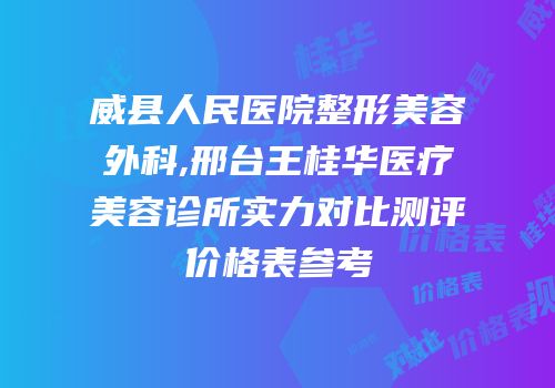 威县人民医院整形美容外科,邢台王桂华医疗美容诊所实力对比测评价格表参考