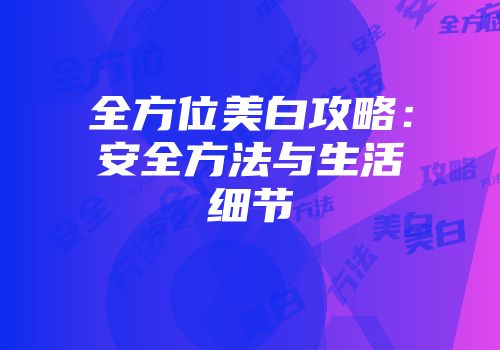全方位美白攻略：安全方法与生活细节