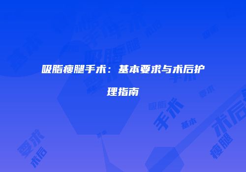 吸脂瘦腿手术：基本要求与术后护理指南