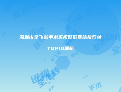 深圳市全飞秒手术近视整形医院排行榜TOP10解析