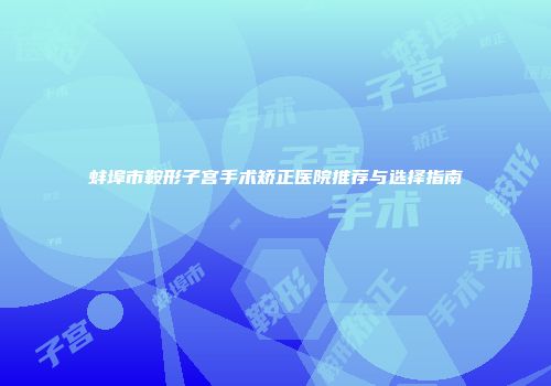 蚌埠市鞍形子宫手术矫正医院推荐与选择指南