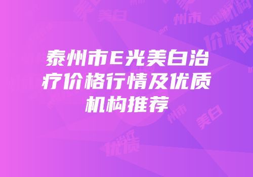 泰州市E光美白治疗价格行情及优质机构推荐