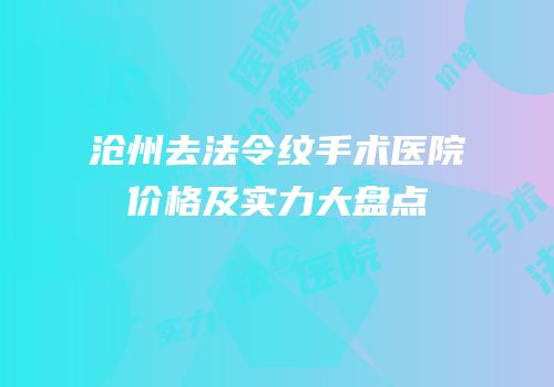 沧州去法令纹手术医院价格及实力大盘点