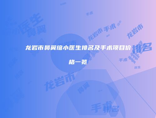 龙岩市鼻翼缩小医生排名及手术项目价格一览