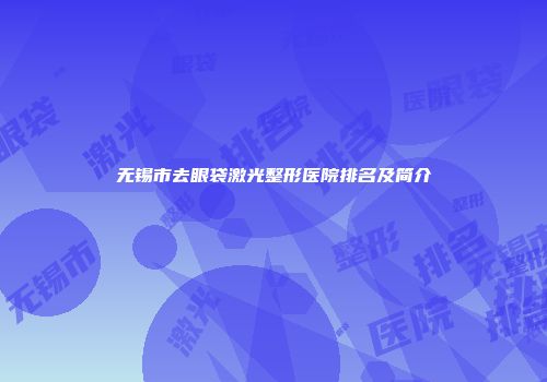 无锡市去眼袋激光整形医院排名及简介