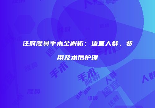 注射隆鼻手术全解析：适宜人群、费用及术后护理