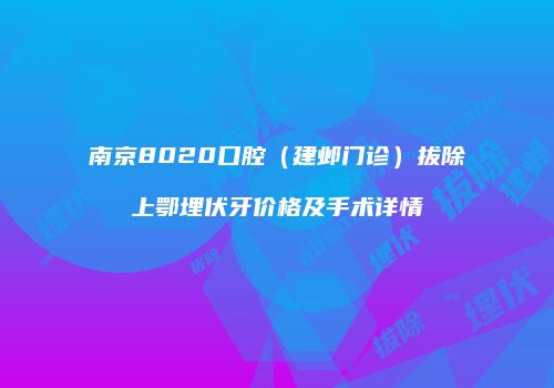 南京8020口腔（建邺门诊）拔除上鄂埋伏牙价格及手术详情