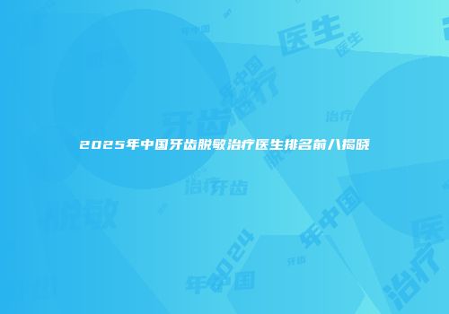 2025年中国牙齿脱敏治疗医生排名前八揭晓
