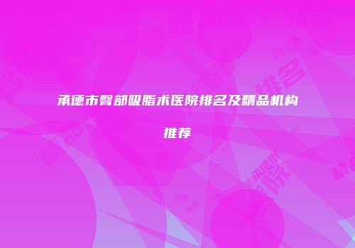 承德市臀部吸脂术医院排名及精品机构推荐