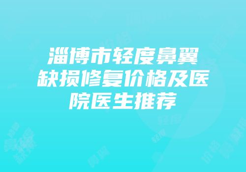淄博市轻度鼻翼缺损修复价格及医院医生推荐