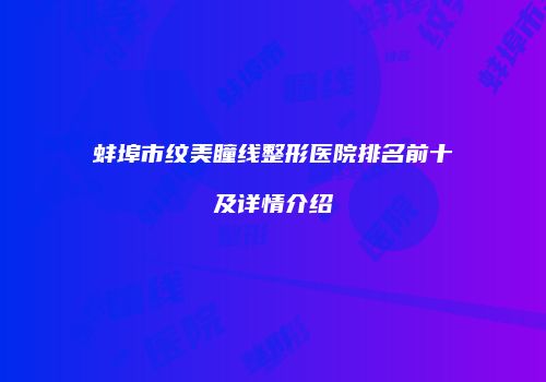 蚌埠市纹美瞳线整形医院排名前十及详情介绍