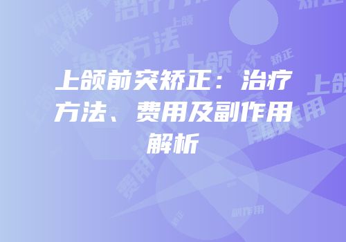 上颌前突矫正：治疗方法、费用及副作用解析