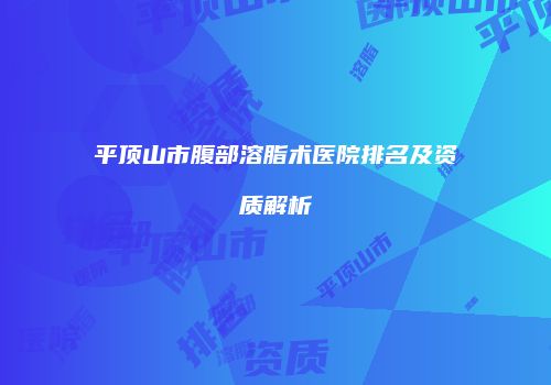 平顶山市腹部溶脂术医院排名及资质解析