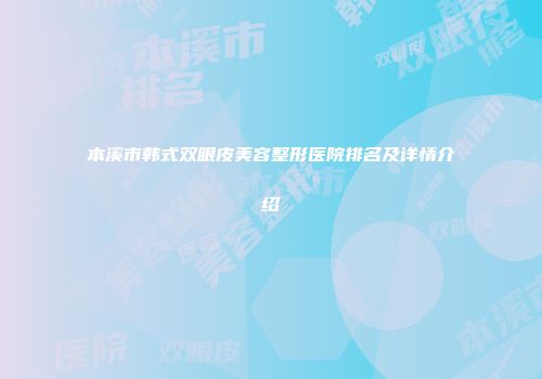 本溪市韩式双眼皮美容整形医院排名及详情介绍