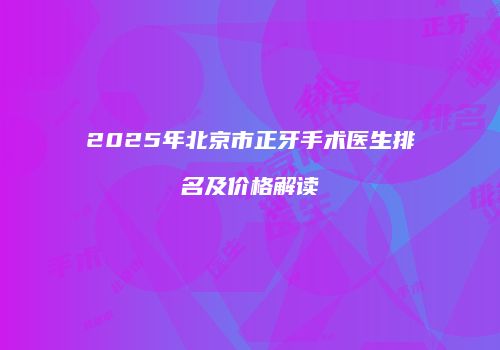 2025年北京市正牙手术医生排名及价格解读