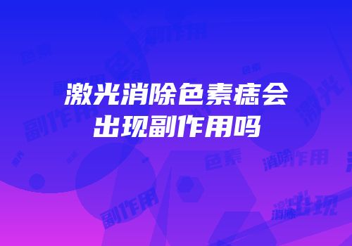 激光消除色素痣会出现副作用吗