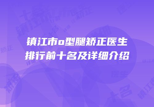 镇江市o型腿矫正医生排行前十名及详细介绍