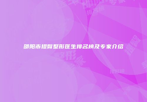 邵阳市提臀整形医生排名榜及专家介绍