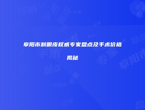 阜阳市割眼皮权威专家盘点及手术价格揭秘
