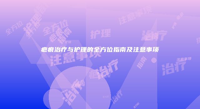 疤痕治疗与护理的全方位指南及注意事项