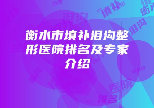 衡水市填补泪沟整形医院排名及专家介绍