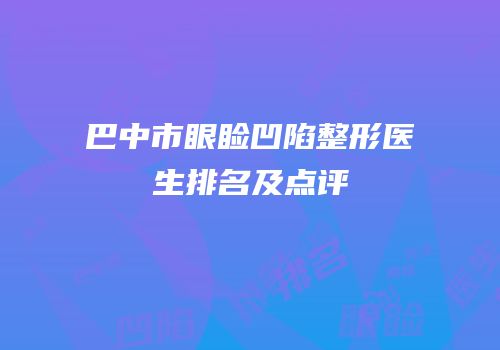 巴中市眼睑凹陷整形医生排名及点评