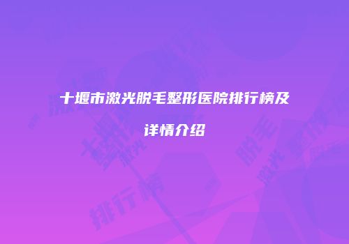 十堰市激光脱毛整形医院排行榜及详情介绍