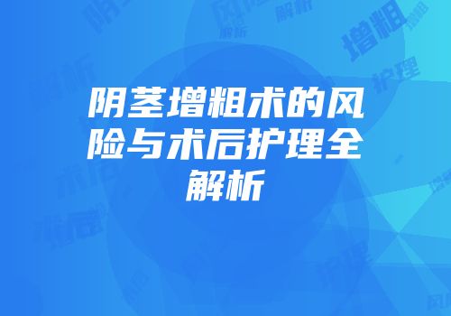 阴茎增粗术的风险与术后护理全解析