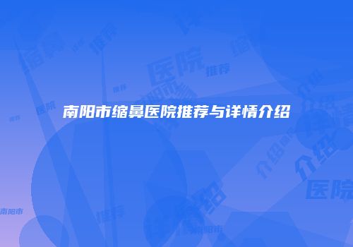 南阳市缩鼻医院推荐与详情介绍