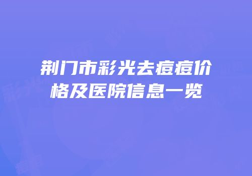 荆门市彩光去痘痘价格及医院信息一览
