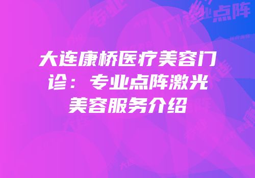 大连康桥医疗美容门诊：专业点阵激光美容服务介绍