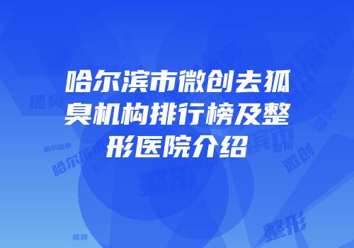 哈尔滨市微创去狐臭机构排行榜及整形医院介绍