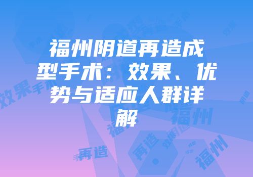 福州阴道再造成型手术：效果、优势与适应人群详解
