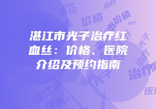 湛江市光子治疗红血丝：价格、医院介绍及预约指南