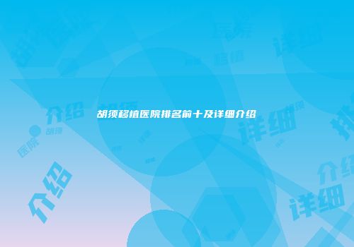 胡须移植医院排名前十及详细介绍
