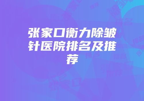 张家口衡力除皱针医院排名及推荐