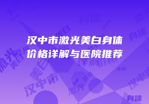 汉中市激光美白身体价格详解与医院推荐