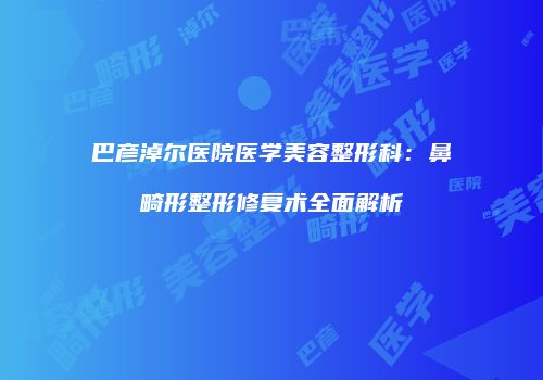 巴彦淖尔医院医学美容整形科：鼻畸形整形修复术全面解析