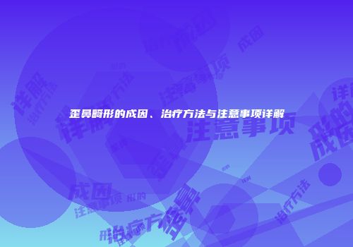 歪鼻畸形的成因、治疗方法与注意事项详解