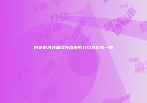 自贡市洗牙清洁牙齿医院介绍及价格一览